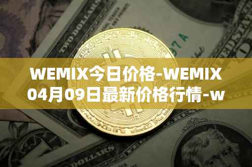 WEMIX今日价格-WEMIX04月09日最新价格行情-wemix-token最新走势消息