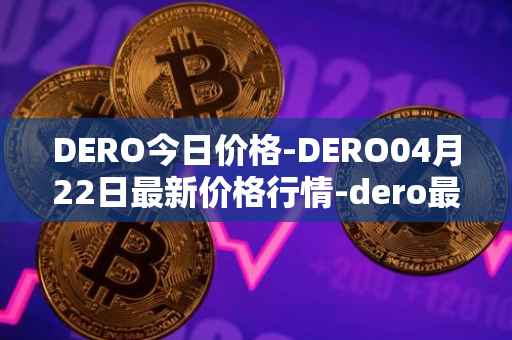 DERO今日价格-DERO04月22日最新价格行情-dero最新走势消息