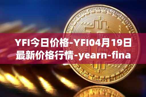 YFI今日价格-YFI04月19日最新价格行情-yearn-finance最新走势消息