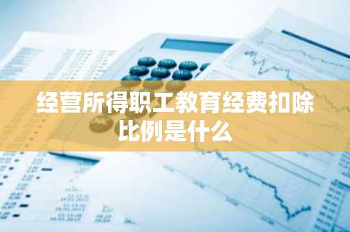 经营所得职工教育经费扣除比例是什么