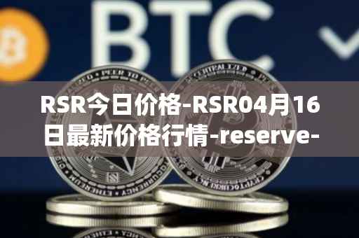 RSR今日价格-RSR04月16日最新价格行情-reserve-protocol最新走势消息