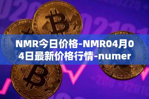 NMR今日价格-NMR04月04日最新价格行情-numeraire最新走势消息