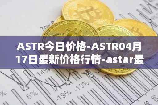 ASTR今日价格-ASTR04月17日最新价格行情-astar最新走势消息