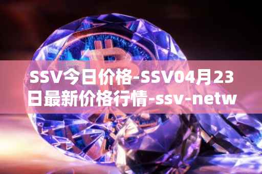 SSV今日价格-SSV04月23日最新价格行情-ssv-network最新走势消息