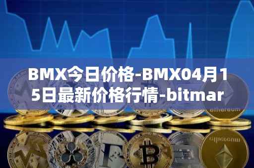 BMX今日价格-BMX04月15日最新价格行情-bitmart-token最新走势消息