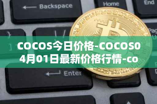 COCOS今日价格-COCOS04月01日最新价格行情-cocos-bcx最新走势消息