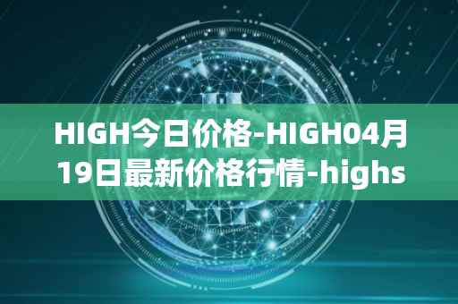 HIGH今日价格-HIGH04月19日最新价格行情-highstreet最新走势消息