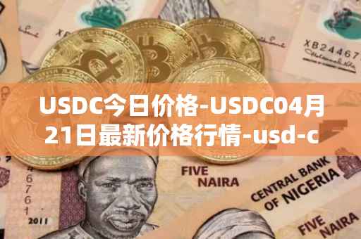 USDC今日价格-USDC04月21日最新价格行情-usd-coin最新走势消息