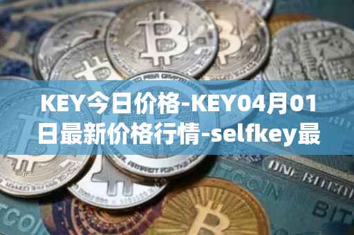 KEY今日价格-KEY04月01日最新价格行情-selfkey最新走势消息