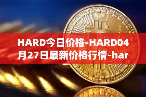 HARD今日价格-HARD04月27日最新价格行情-hard-protocol最新走势消息