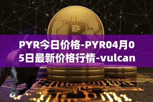 PYR今日价格-PYR04月05日最新价格行情-vulcan-forged最新走势消息
