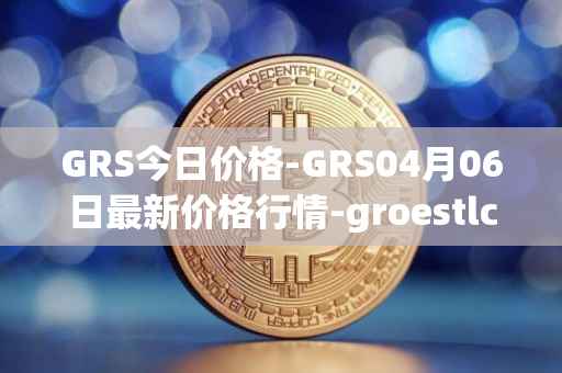 GRS今日价格-GRS04月06日最新价格行情-groestlcoin最新走势消息