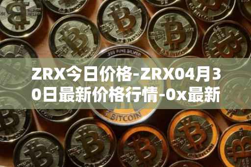 ZRX今日价格-ZRX04月30日最新价格行情-0x最新走势消息