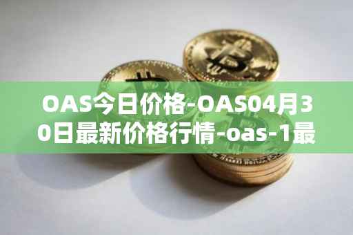 OAS今日价格-OAS04月30日最新价格行情-oas-1最新走势消息