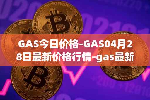 GAS今日价格-GAS04月28日最新价格行情-gas最新走势消息