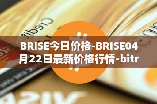BRISE今日价格-BRISE04月22日最新价格行情-bitrise-token最新走势消息