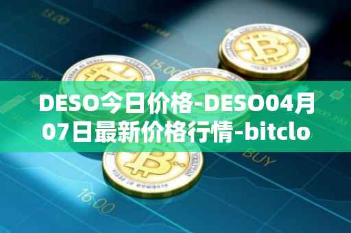 DESO今日价格-DESO04月07日最新价格行情-bitclout最新走势消息