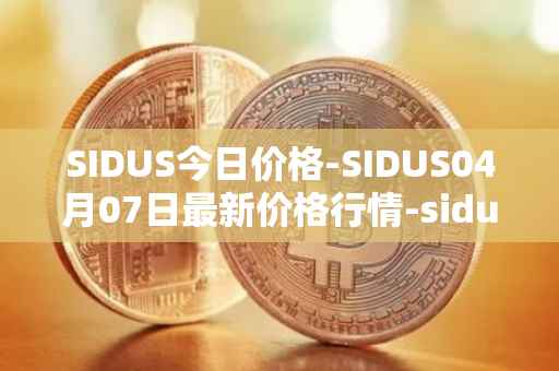 SIDUS今日价格-SIDUS04月07日最新价格行情-sidus-sidustoken最新走势消息