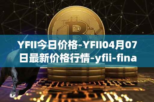 YFII今日价格-YFII04月07日最新价格行情-yfii-finance最新走势消息