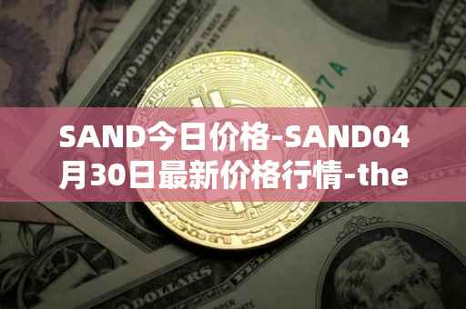 SAND今日价格-SAND04月30日最新价格行情-the-sandbox最新走势消息