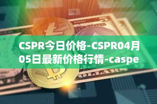 CSPR今日价格-CSPR04月05日最新价格行情-casper-network最新走势消息