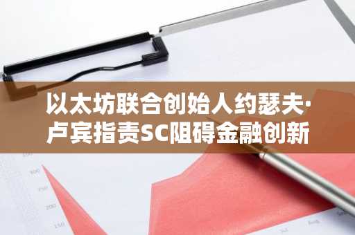以太坊联合创始人约瑟夫·卢宾指责SC阻碍金融创新