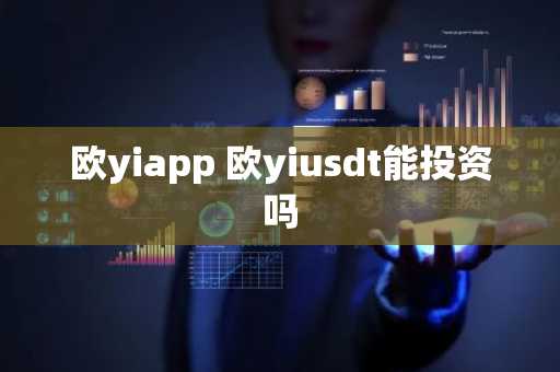 欧yiapp 欧yiusdt能投资吗