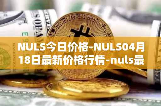 NULS今日价格-NULS04月18日最新价格行情-nuls最新走势消息
