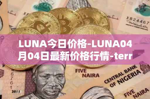 LUNA今日价格-LUNA04月04日最新价格行情-terra-luna-v2最新走势消息
