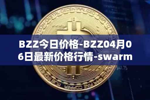BZZ今日价格-BZZ04月06日最新价格行情-swarm最新走势消息
