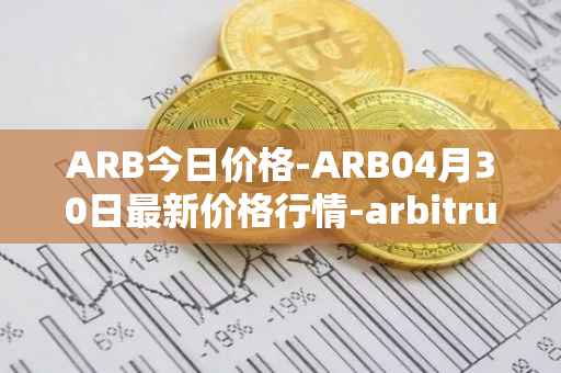 ARB今日价格-ARB04月30日最新价格行情-arbitrum最新走势消息