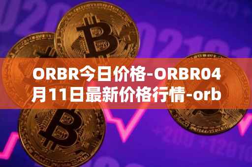 ORBR今日价格-ORBR04月11日最新价格行情-orbler最新走势消息
