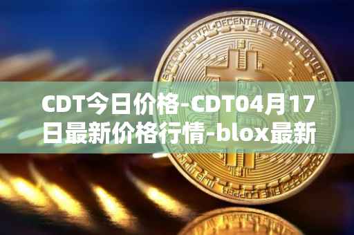 CDT今日价格-CDT04月17日最新价格行情-blox最新走势消息