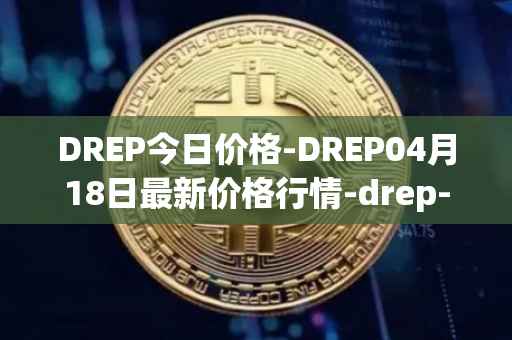 DREP今日价格-DREP04月18日最新价格行情-drep-new最新走势消息