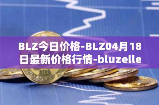 BLZ今日价格-BLZ04月18日最新价格行情-bluzelle最新走势消息