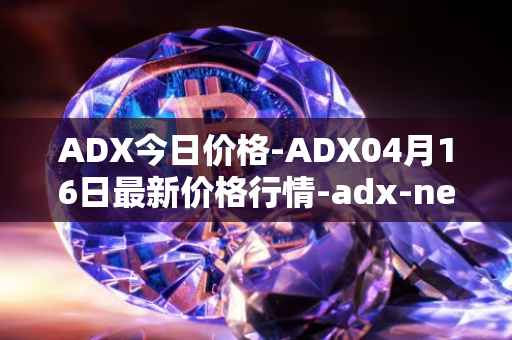 ADX今日价格-ADX04月16日最新价格行情-adx-net最新走势消息
