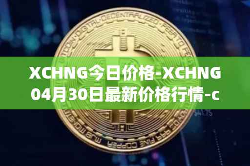 XCHNG今日价格-XCHNG04月30日最新价格行情-chainge最新走势消息