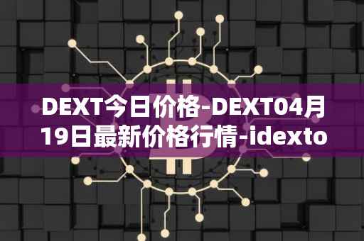 DEXT今日价格-DEXT04月19日最新价格行情-idextools最新走势消息