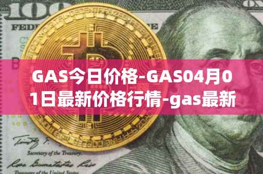 GAS今日价格-GAS04月01日最新价格行情-gas最新走势消息