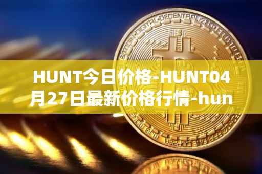 HUNT今日价格-HUNT04月27日最新价格行情-hunt-token最新走势消息
