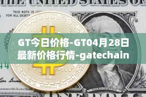 GT今日价格-GT04月28日最新价格行情-gatechain最新走势消息
