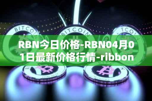 RBN今日价格-RBN04月01日最新价格行情-ribbon-finance最新走势消息