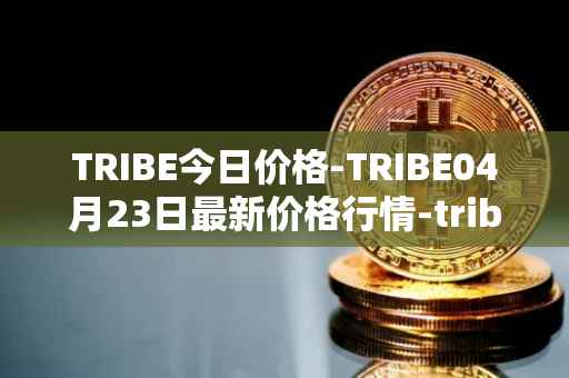 TRIBE今日价格-TRIBE04月23日最新价格行情-tribe-2最新走势消息