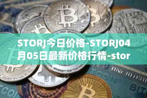 STORJ今日价格-STORJ04月05日最新价格行情-storj最新走势消息