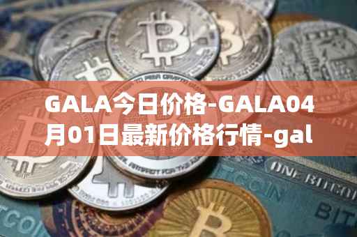 GALA今日价格-GALA04月01日最新价格行情-gala最新走势消息