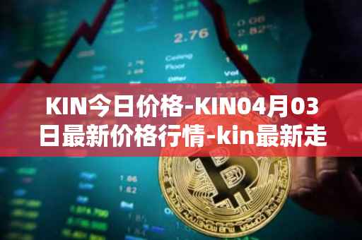 KIN今日价格-KIN04月03日最新价格行情-kin最新走势消息