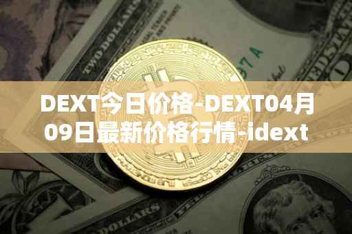 DEXT今日价格-DEXT04月09日最新价格行情-idextools最新走势消息