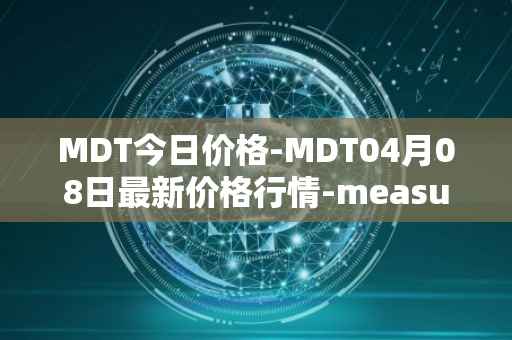 MDT今日价格-MDT04月08日最新价格行情-measurable-data-token最新走势消息