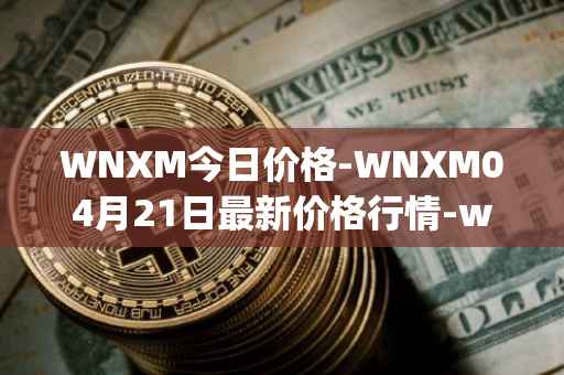 WNXM今日价格-WNXM04月21日最新价格行情-wrapped-nxm最新走势消息