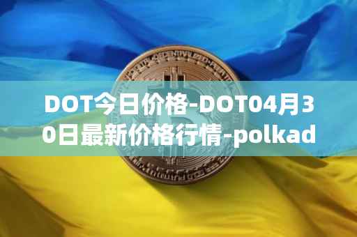DOT今日价格-DOT04月30日最新价格行情-polkadot-new最新走势消息